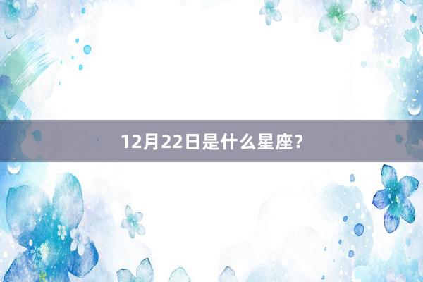 12月22日是什么星座?