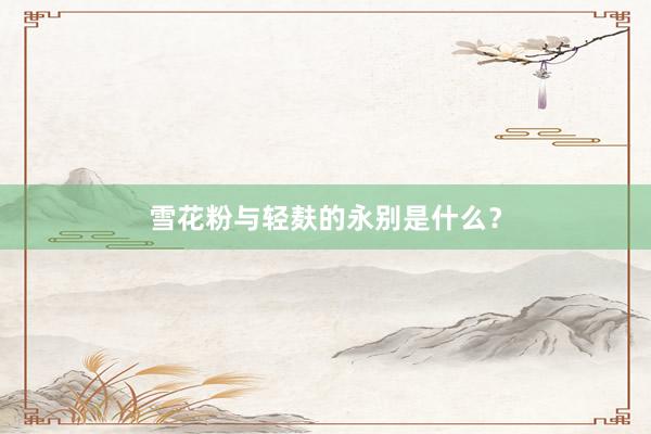 雪花粉与轻麸的永别是什么?